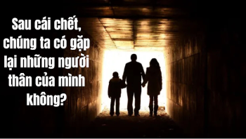 Sau cái chết, chúng ta có gặp lại những người thân yêu ?